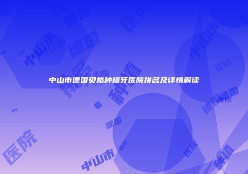 中山市德国贝格种植牙医院排名及详情解读