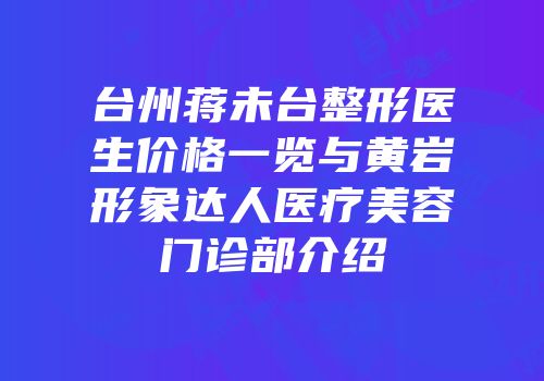 台州蒋未台整形医生价格一览与黄岩形象达人医疗美容门诊部介绍