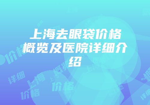 上海去眼袋价格概览及医院详细介绍