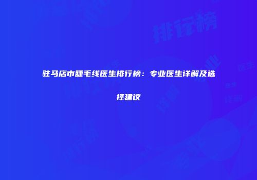 驻马店市睫毛线医生排行榜：专业医生详解及选择建议