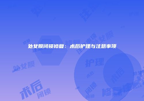 处女膜闭锁修复：术后护理与注意事项