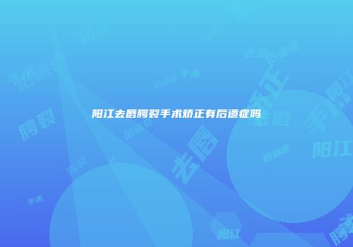 阳江去唇腭裂手术矫正有后遗症吗