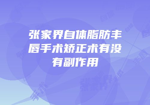 张家界自体脂肪丰唇手术矫正术有没有副作用