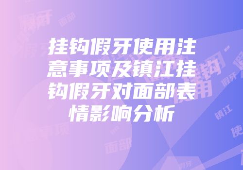 挂钩假牙使用注意事项及镇江挂钩假牙对面部表情影响分析
