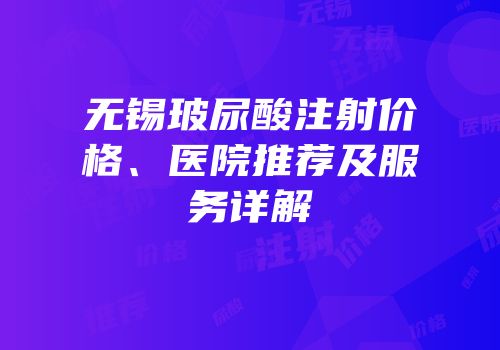 无锡玻尿酸注射价格、医院推荐及服务详解