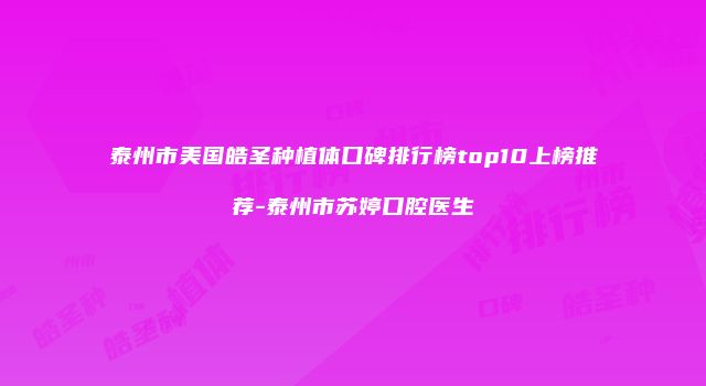 泰州市美国皓圣种植体口碑排行榜top10上榜推荐-泰州市苏婷口腔医生