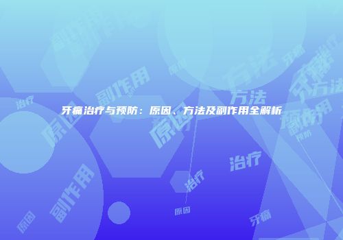 牙痛治疗与预防：原因、方法及副作用全解析