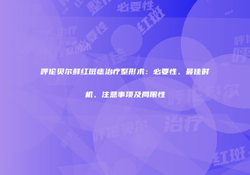 呼伦贝尔鲜红斑痣治疗整形术：必要性、最佳时机、注意事项及局限性