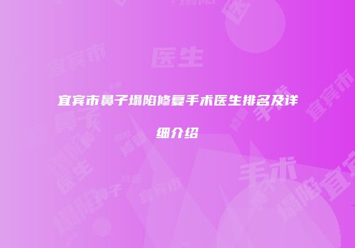 宜宾市鼻子塌陷修复手术医生排名及详细介绍