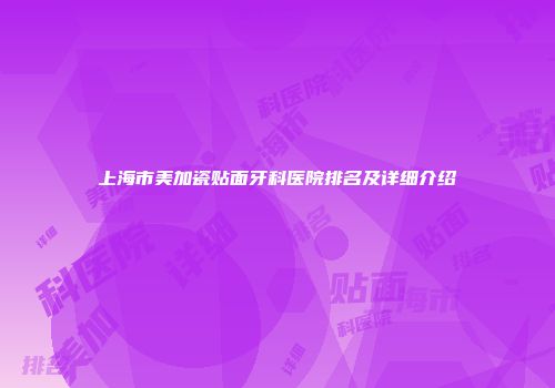 上海市美加瓷贴面牙科医院排名及详细介绍