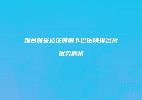 烟台保妥适注射瘦下巴医院排名及优势解析