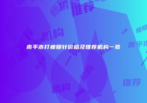 南平市打瘦腿针价格及推荐机构一览