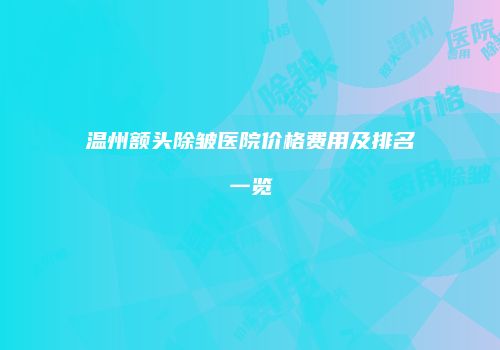 温州额头除皱医院价格费用及排名一览