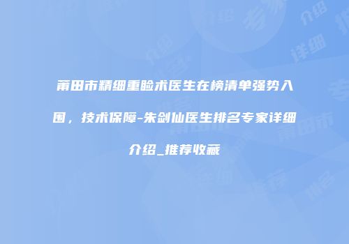 莆田市精细重睑术医生在榜清单强势入围，技术保障-朱剑仙医生排名专家详细介绍_推荐收藏