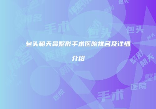 包头朝天鼻整形手术医院排名及详细介绍