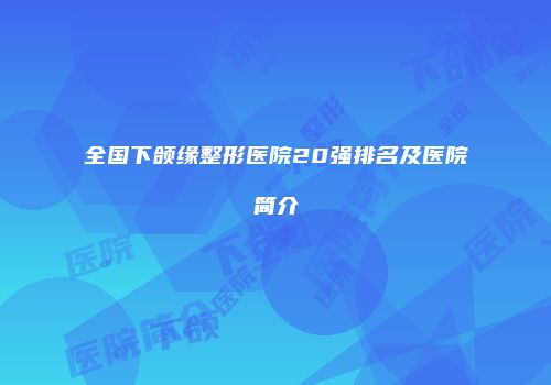 全国下颌缘整形医院20强排名及医院简介