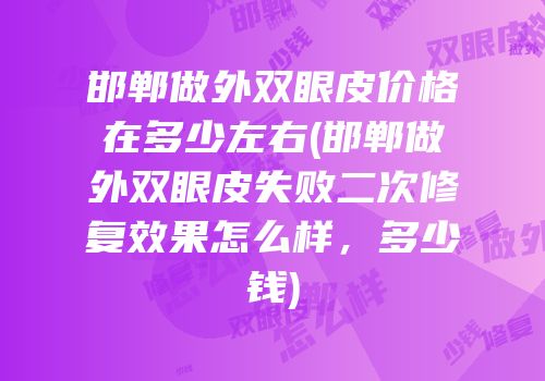 邯郸做外双眼皮价格在多少左右(邯郸做外双眼皮失败二次修复效果怎么样，多少钱)