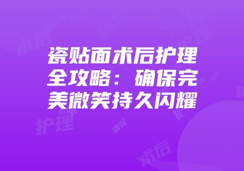 瓷贴面术后护理全攻略：确保完美微笑持久闪耀