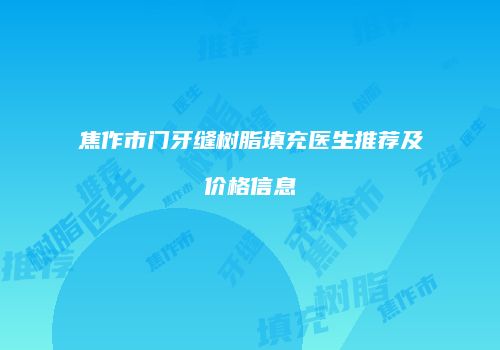 焦作市门牙缝树脂填充医生推荐及价格信息