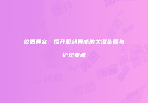 纹眉美容：提升面部美感的关键步骤与护理要点