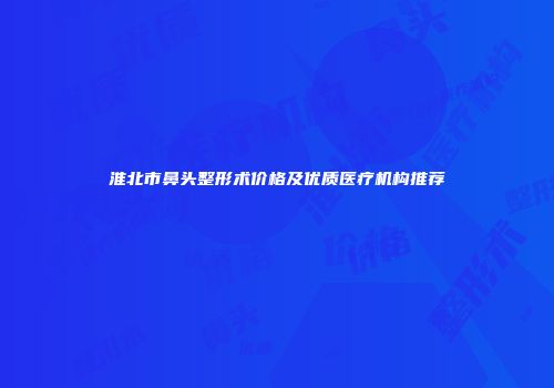 淮北市鼻头整形术价格及优质医疗机构推荐