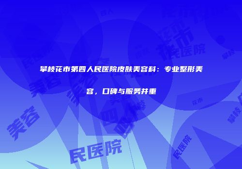 攀枝花市第四人民医院皮肤美容科：专业整形美容，口碑与服务并重