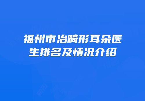 福州市治畸形耳朵医生排名及情况介绍
