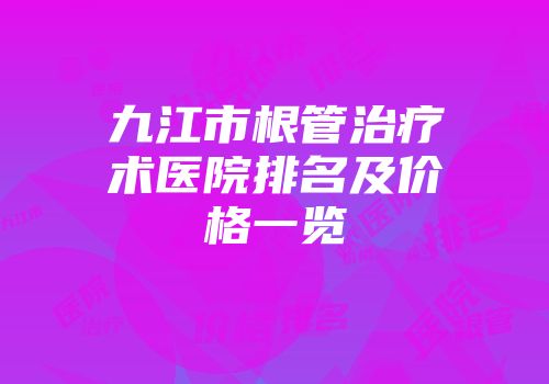 九江市根管治疗术医院排名及价格一览