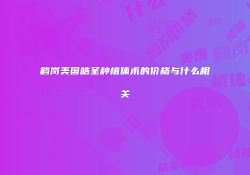 鹤岗美国皓圣种植体术的价格与什么相关