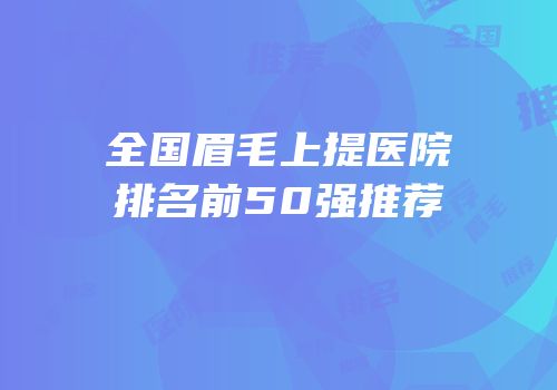 全国眉毛上提医院排名前50强推荐