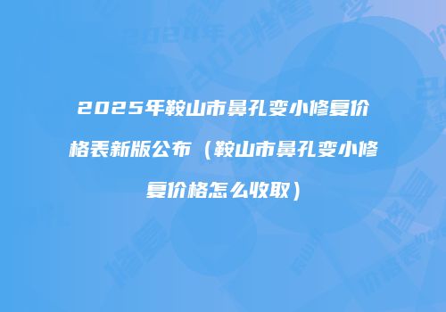 2025年鞍山市鼻孔变小修复价格表新版公布（鞍山市鼻孔变小修复价格怎么收取）