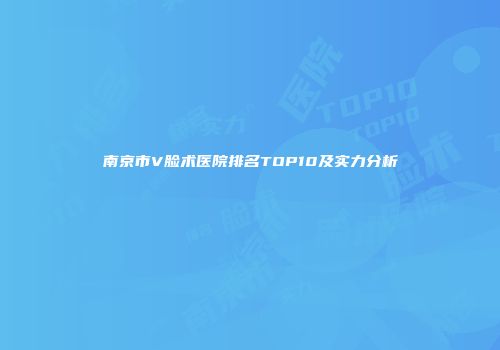 南京市V脸术医院排名TOP10及实力分析