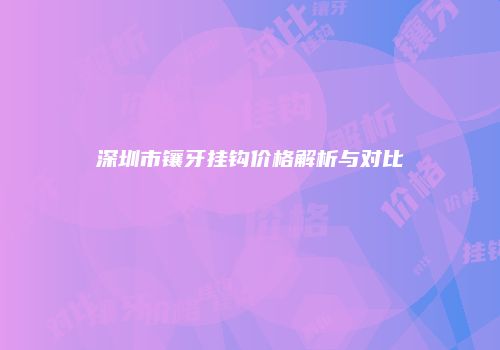 深圳市镶牙挂钩价格解析与对比