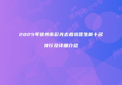 2025年徐州市彩光去痘坑医生前十名排行及详细介绍