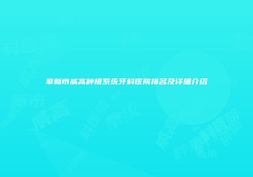 阜新市威高种植系统牙科医院排名及详细介绍