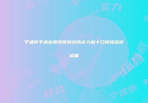 宁波市手术祛痘印医院综合实力前十口碑排名权威篇