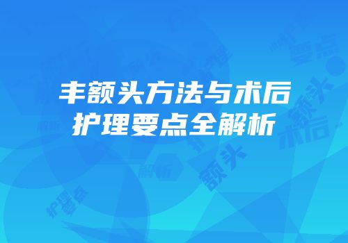 丰额头方法与术后护理要点全解析