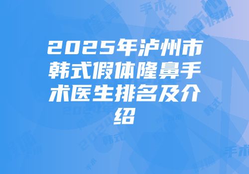 2025年泸州市韩式假体隆鼻手术医生排名及介绍