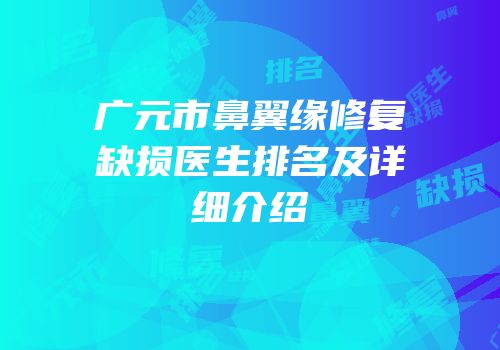 广元市鼻翼缘修复缺损医生排名及详细介绍