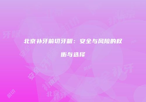 北京补牙前切牙龈：安全与风险的权衡与选择
