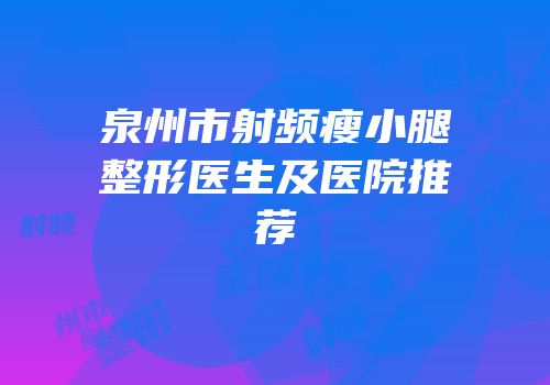 泉州市射频瘦小腿整形医生及医院推荐