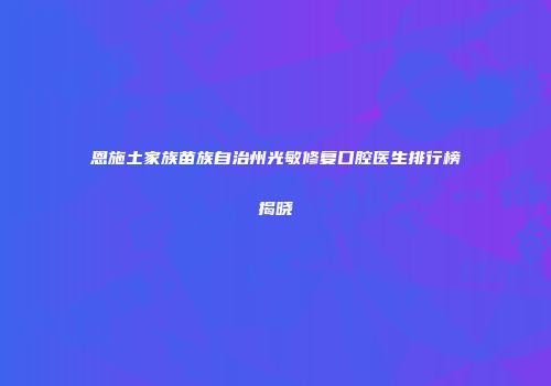 恩施土家族苗族自治州光敏修复口腔医生排行榜揭晓