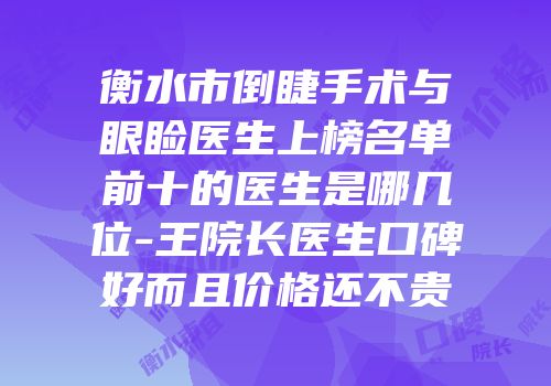 衡水市倒睫手术与眼睑医生上榜名单前十的医生是哪几位-王院长医生口碑好而且价格还不贵
