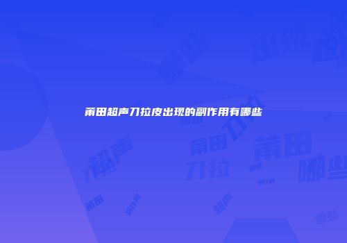 莆田超声刀拉皮出现的副作用有哪些