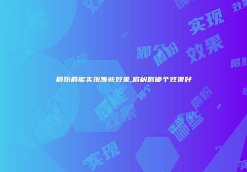 眉粉眉能实现哪些效果,眉粉眉哪个效果好