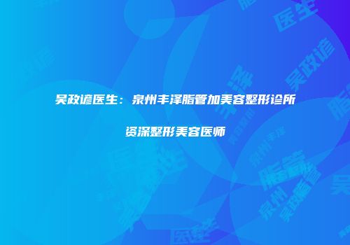 吴政谚医生：泉州丰泽脂管加美容整形诊所资深整形美容医师
