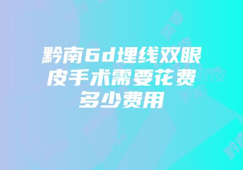 黔南6d埋线双眼皮手术需要花费多少费用