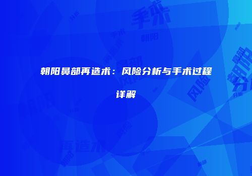 朝阳鼻部再造术：风险分析与手术过程详解