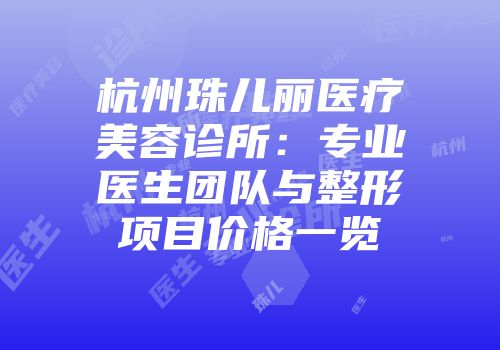 杭州珠儿丽医疗美容诊所：专业医生团队与整形项目价格一览
