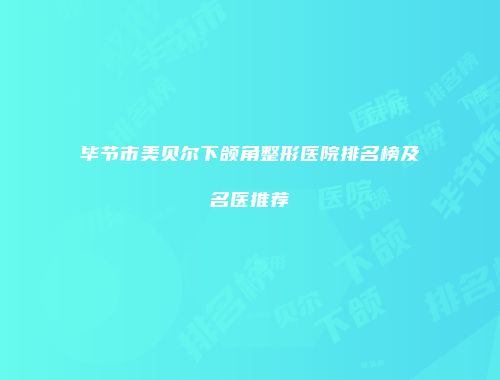 毕节市美贝尔下颌角整形医院排名榜及名医推荐
